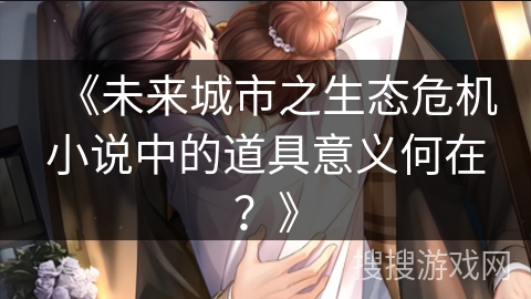 《未来城市之生态危机小说中的道具意义何在？》