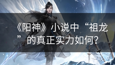 《阳神》小说中“祖龙”的真正实力如何? 《阳神》小说中“祖龙”的真正实力如何?