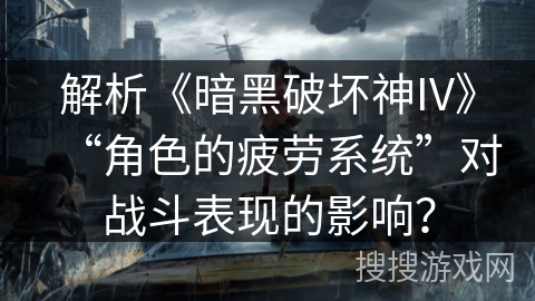 解析《暗黑破坏神IV》“角色的疲劳系统”对战斗表现的影响？