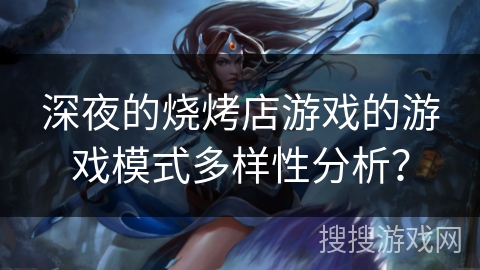 深夜的烧烤店游戏的游戏模式多样性分析？