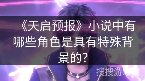 《天启预报》小说中有哪些角色是具有特殊背景的？