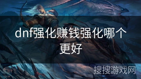 dnf强化赚钱强化哪个更好