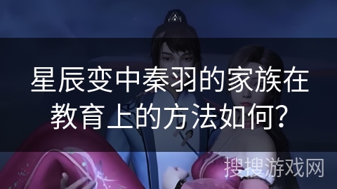 星辰变中秦羽的家族在教育上的方法如何？