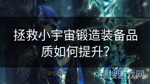 拯救小宇宙锻造装备品质如何提升？