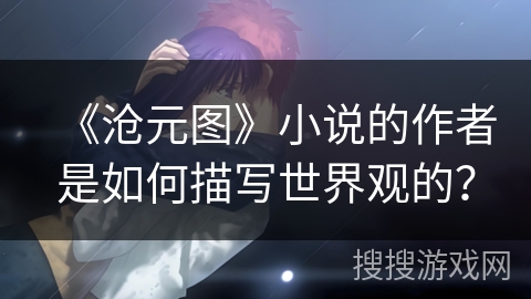 《沧元图》小说的作者是如何描写世界观的？