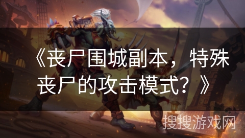 《丧尸围城副本，特殊丧尸的攻击模式？》