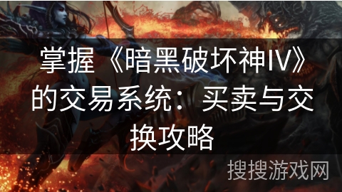 掌握《暗黑破坏神IV》的交易系统：买卖与交换攻略