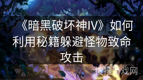 《暗黑破坏神IV》如何利用秘籍躲避怪物致命攻击 《暗黑破坏神IV》如何利用秘籍躲避怪物致命攻击