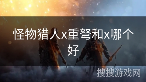 怪物猎人x重弩和x哪个好