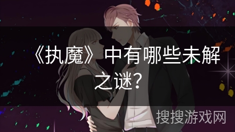 《执魔》中有哪些未解之谜？
