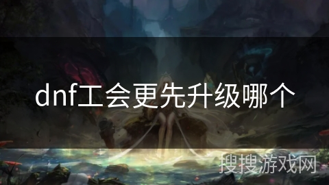 dnf工会更先升级哪个