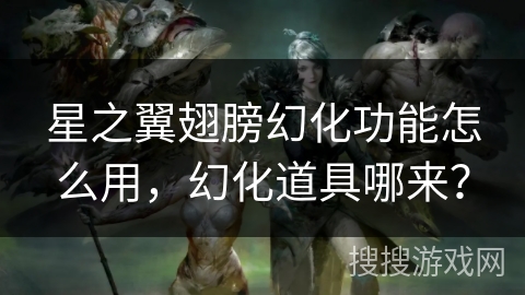 星之翼翅膀幻化功能怎么用，幻化道具哪来？