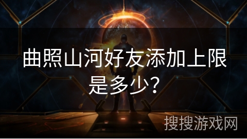 曲照山河好友添加上限是多少？