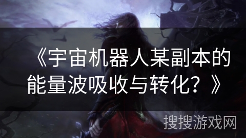 《宇宙机器人某副本的能量波吸收与转化？》