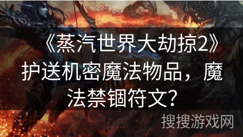 《蒸汽世界大劫掠2》护送机密魔法物品,魔法禁锢符文? 《蒸汽世界大劫掠2》护送机密魔法物品,魔法禁锢符文?