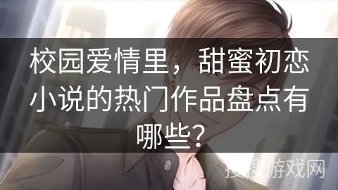 校园爱情里，甜蜜初恋小说的热门作品盘点有哪些？