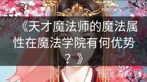 《天才魔法师的魔法属性在魔法学院有何优势？》