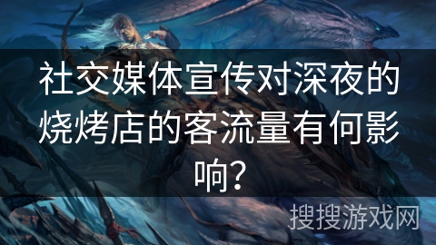 社交媒体宣传对深夜的烧烤店的客流量有何影响？