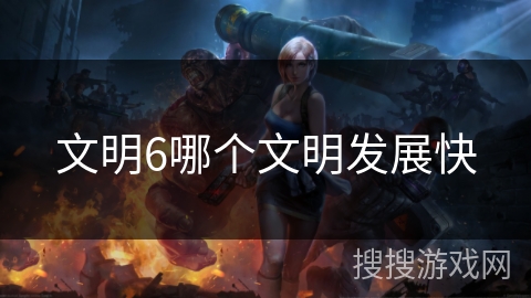 文明6哪个文明发展快