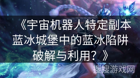《宇宙机器人特定副本蓝冰城堡中的蓝冰陷阱破解与利用？》