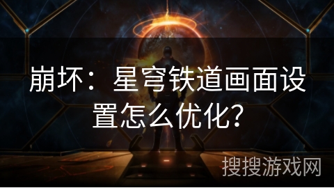 崩坏：星穹铁道画面设置怎么优化？