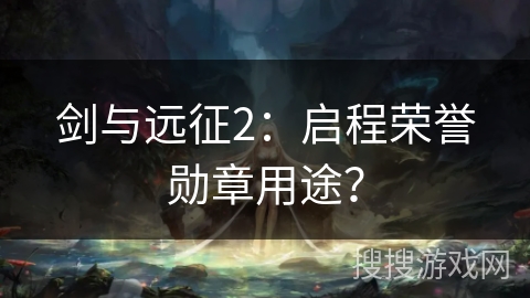 剑与远征2：启程荣誉勋章用途？