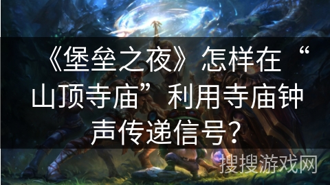 《堡垒之夜》怎样在“山顶寺庙”利用寺庙钟声传递信号？