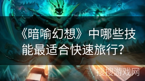 《暗喻幻想》中哪些技能最适合快速旅行？