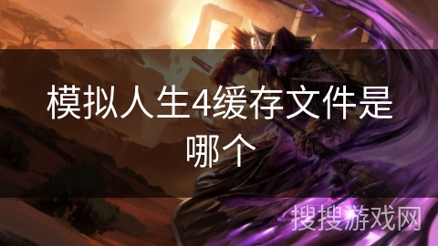 模拟人生4缓存文件是哪个 模拟人生4缓存文件是哪个