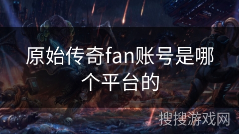 原始传奇fan账号是哪个平台的