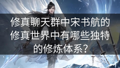 修真聊天群中宋书航的修真世界中有哪些独特的修炼体系？