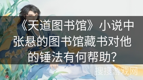 《天道图书馆》小说中张悬的图书馆藏书对他的锤法有何帮助？