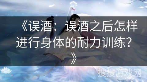 《误酒：误酒之后怎样进行身体的耐力训练？》