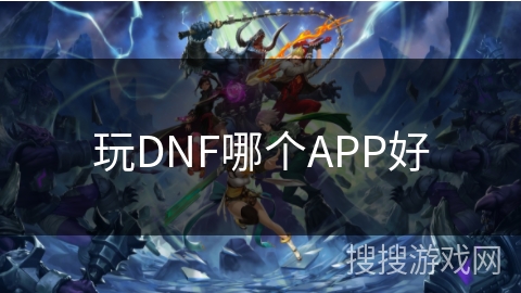 玩DNF哪个APP好