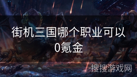 街机三国哪个职业可以0氪金