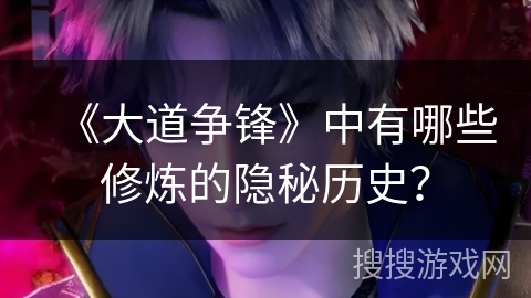 《大道争锋》中有哪些修炼的隐秘历史？