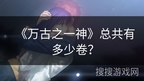 《万古之一神》总共有多少卷? 《万古之一神》总共有多少卷?