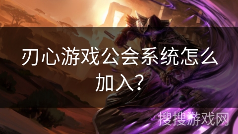 刃心游戏公会系统怎么加入？