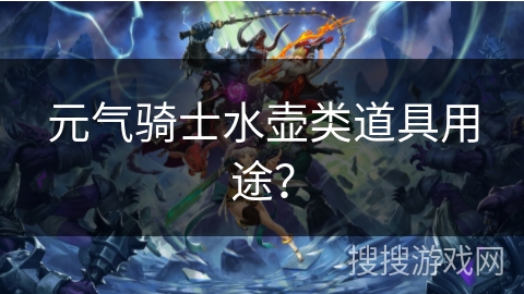 元气骑士水壶类道具用途? 元气骑士水壶类道具用途?