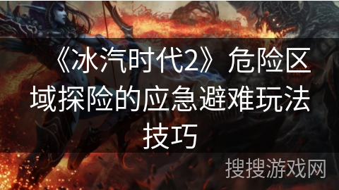 《冰汽时代2》危险区域探险的应急避难玩法技巧