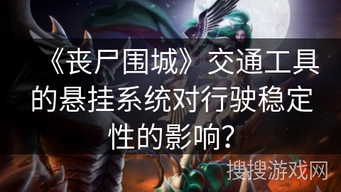 《丧尸围城》交通工具的悬挂系统对行驶稳定性的影响？