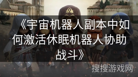 《宇宙机器人副本中如何激活休眠机器人协助战斗》