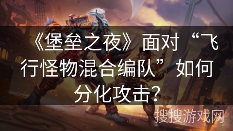 《堡垒之夜》面对“飞行怪物混合编队”如何分化攻击？