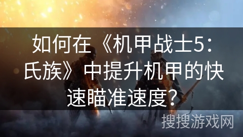 如何在《机甲战士5：氏族》中提升机甲的快速瞄准速度？
