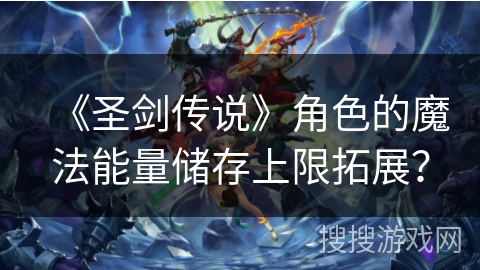 《圣剑传说》角色的魔法能量储存上限拓展？