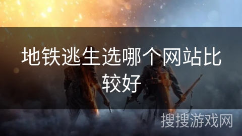 地铁逃生选哪个网站比较好