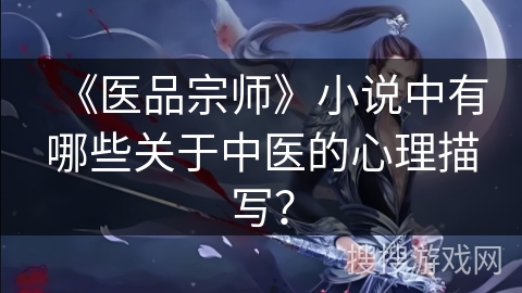 《医品宗师》小说中有哪些关于中医的心理描写？
