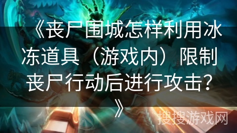《丧尸围城怎样利用冰冻道具（游戏内）限制丧尸行动后进行攻击？》