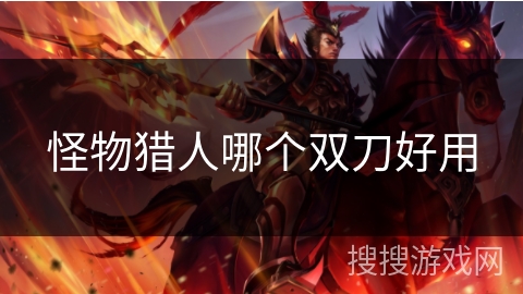 怪物猎人哪个双刀好用