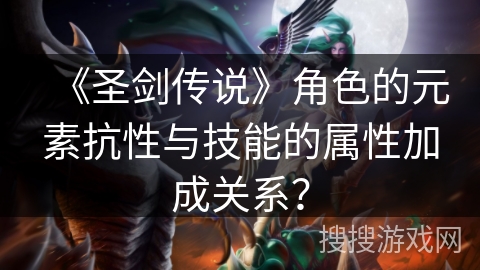 《圣剑传说》角色的元素抗性与技能的属性加成关系？